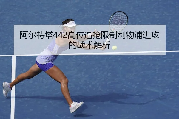 阿尔特塔442高位逼抢限制利物浦进攻的战术解析（ALLBET）